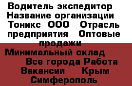 Водитель-экспедитор › Название организации ­ Тоникс, ООО › Отрасль предприятия ­ Оптовые продажи › Минимальный оклад ­ 50 000 - Все города Работа » Вакансии   . Крым,Симферополь